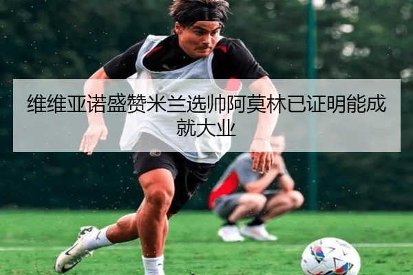 维维亚诺盛赞米兰选帅阿莫林已证明能成就大业